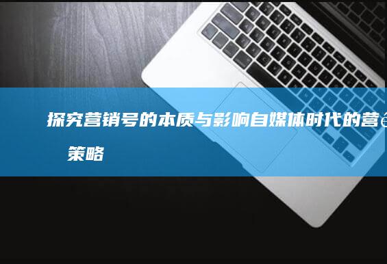 探究营销号的本质与影响：自媒体时代的营销策略解析