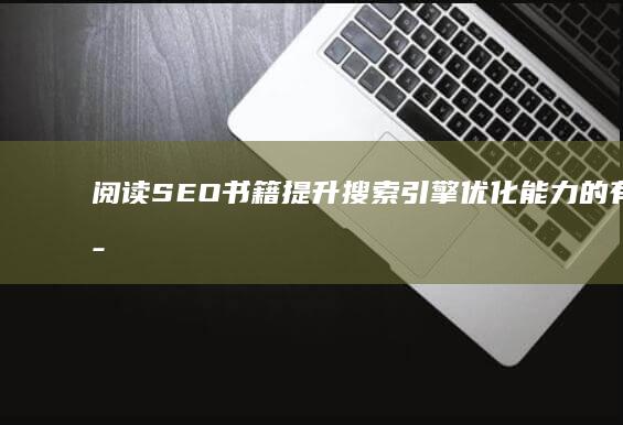 阅读SEO书籍：提升搜索引擎优化能力的有效策略？