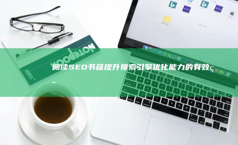 阅读SEO书籍：提升搜索引擎优化能力的有效策略？